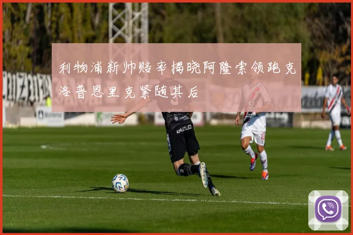 利物浦新帅赔率揭晓阿隆索领跑克洛普恩里克紧随其后