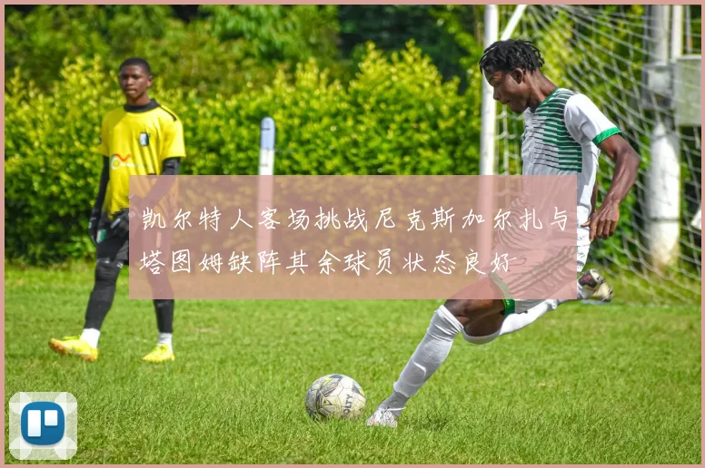 凯尔特人客场挑战尼克斯加尔扎与塔图姆缺阵其余球员状态良好
