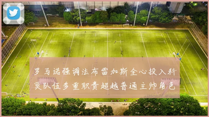 罗马诺强调法布雷加斯全心投入科莫队伍多重职责超越普通主帅角色