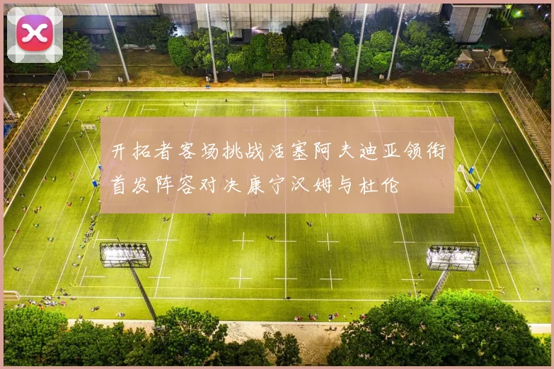 开拓者客场挑战活塞阿夫迪亚领衔首发阵容对决康宁汉姆与杜伦
