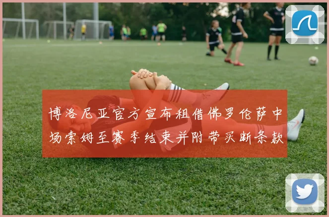博洛尼亚官方宣布租借佛罗伦萨中场索姆至赛季结束并附带买断条款