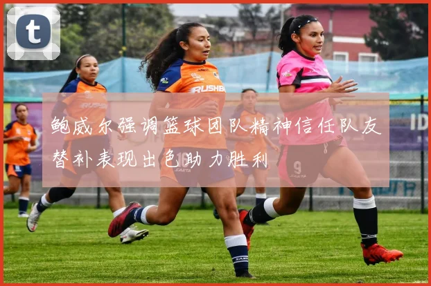 鲍威尔强调篮球团队精神信任队友替补表现出色助力胜利