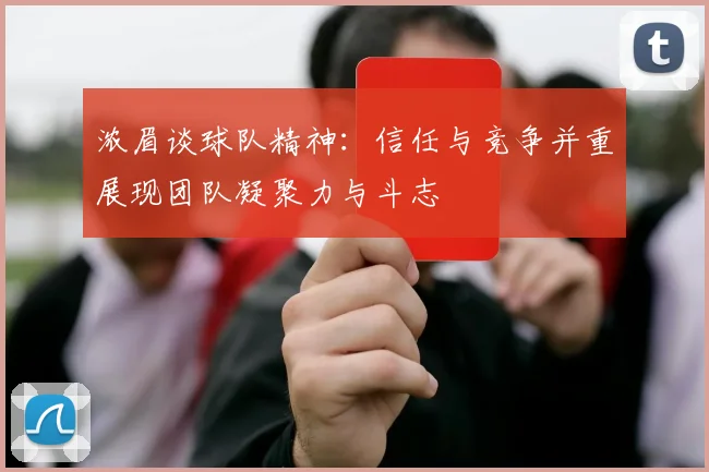 浓眉谈球队精神：信任与竞争并重展现团队凝聚力与斗志