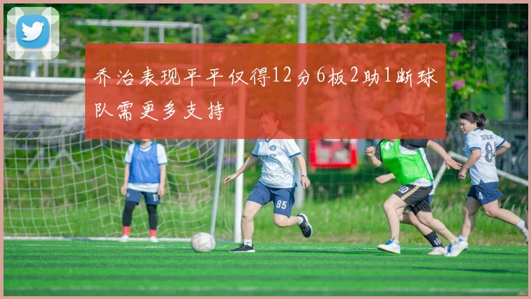 乔治表现平平仅得12分6板2助1断球队需更多支持
