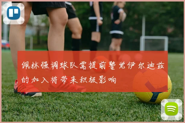佩林强调球队需提前警觉伊尔迪兹的加入将带来积极影响