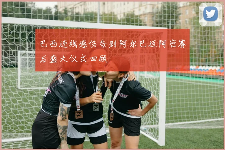 巴西连线感伤告别阿尔巴迈阿密赛后盛大仪式回顾
