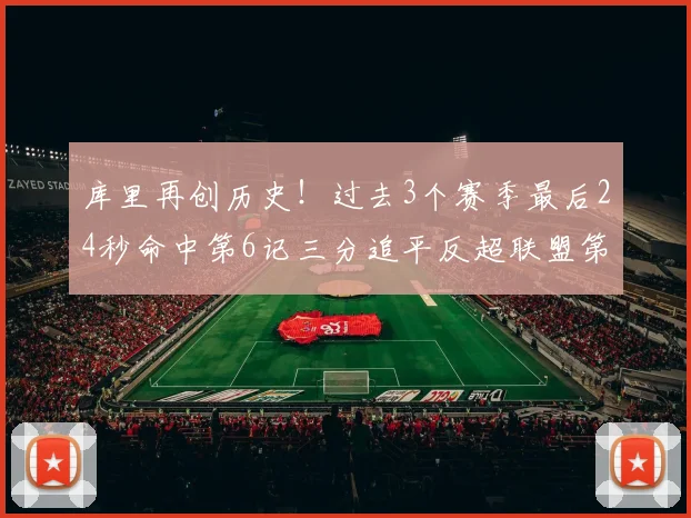 库里再创历史！过去3个赛季最后24秒命中第6记三分追平反超联盟第一