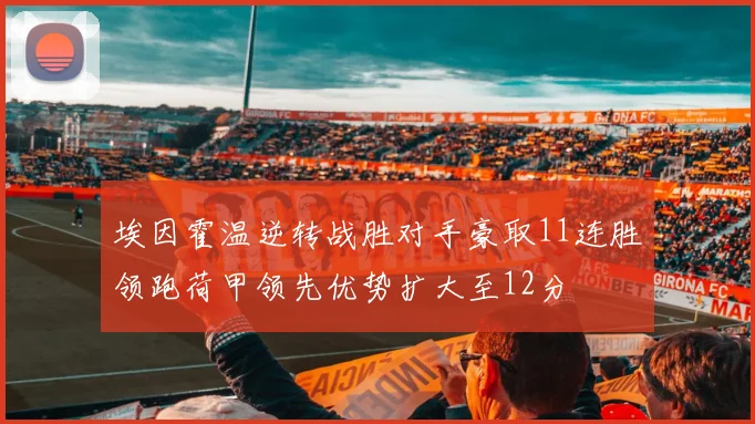 埃因霍温逆转战胜对手豪取11连胜领跑荷甲领先优势扩大至12分