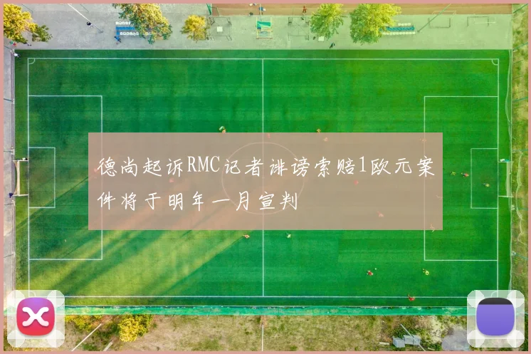 德尚起诉RMC记者诽谤索赔1欧元案件将于明年一月宣判