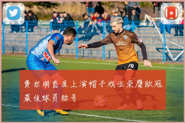 费尔明首度上演帽子戏法荣膺欧冠最佳球员称号