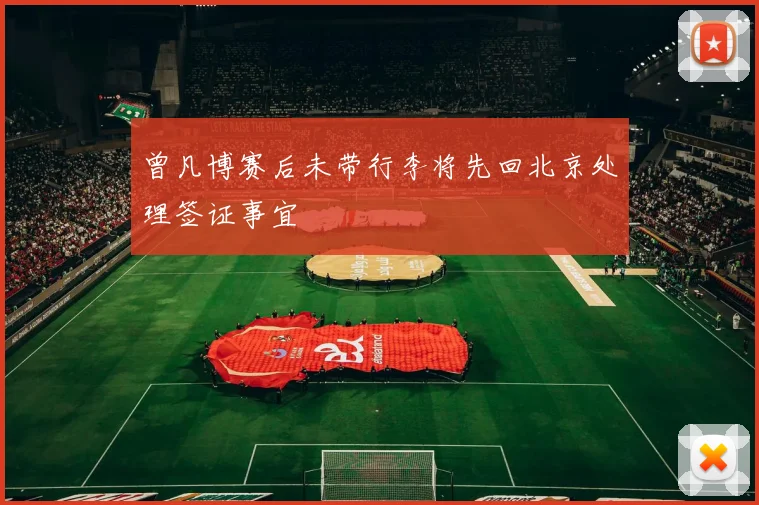 曾凡博赛后未带行李将先回北京处理签证事宜