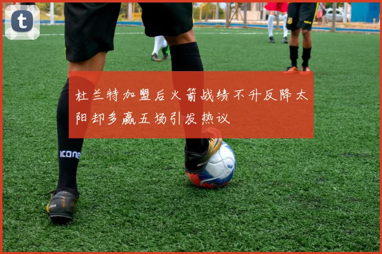 杜兰特加盟后火箭战绩不升反降太阳却多赢五场引发热议