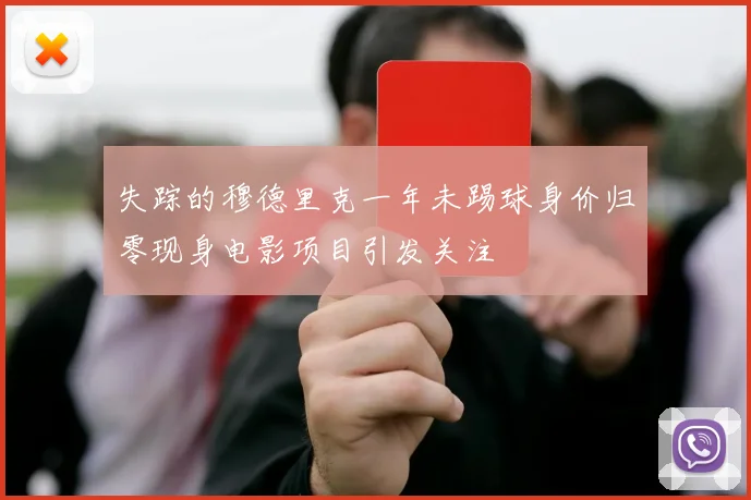 失踪的穆德里克一年未踢球身价归零现身电影项目引发关注